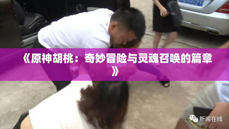 《原神胡桃：奇妙冒险与灵魂召唤的篇章》