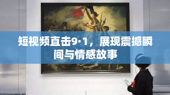 短视频直击9·1，展现震撼瞬间与情感故事