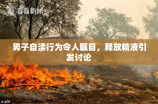 男子自渎行为令人瞩目，释放精液引发讨论