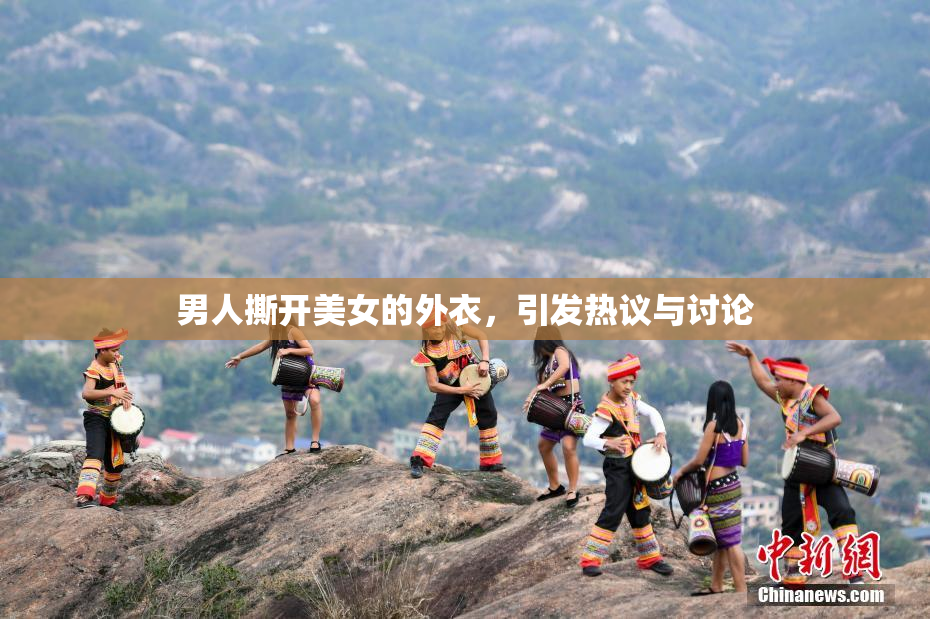 男人撕开美女的外衣，引发热议与讨论