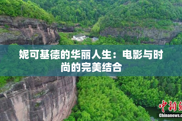 妮可基德的华丽人生：电影与时尚的完美结合