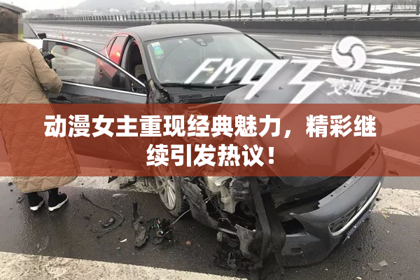 动漫女主重现经典魅力，精彩继续引发热议！
