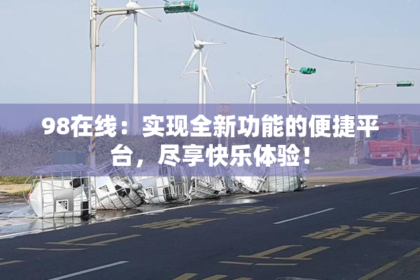 98在线：实现全新功能的便捷平台，尽享快乐体验！