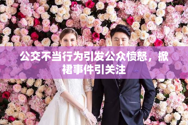 公交不当行为引发公众愤怒，掀裙事件引关注