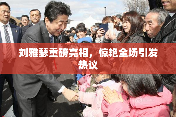 刘雅瑟重磅亮相，惊艳全场引发热议