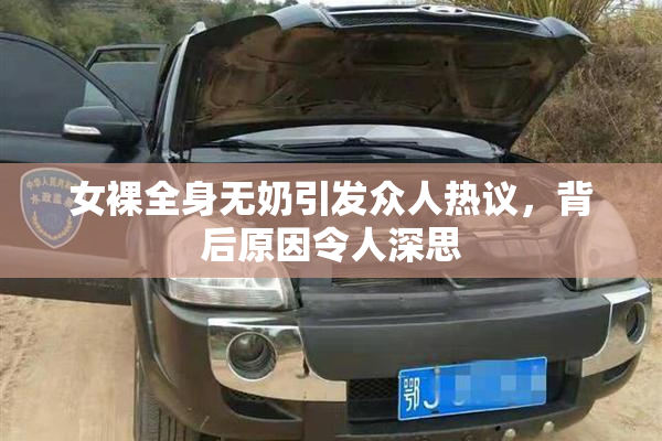 女裸全身无奶引发众人热议，背后原因令人深思