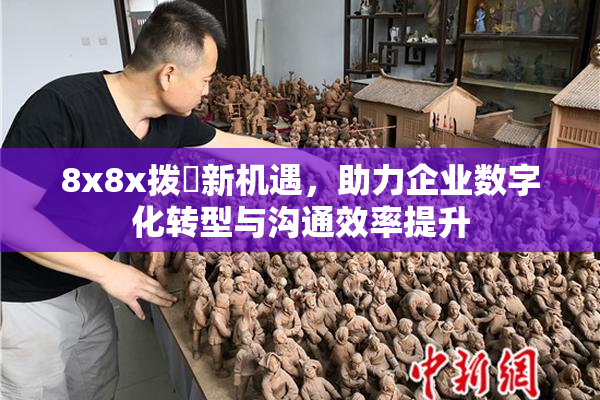 8x8x拨牐新机遇，助力企业数字化转型与沟通效率提升