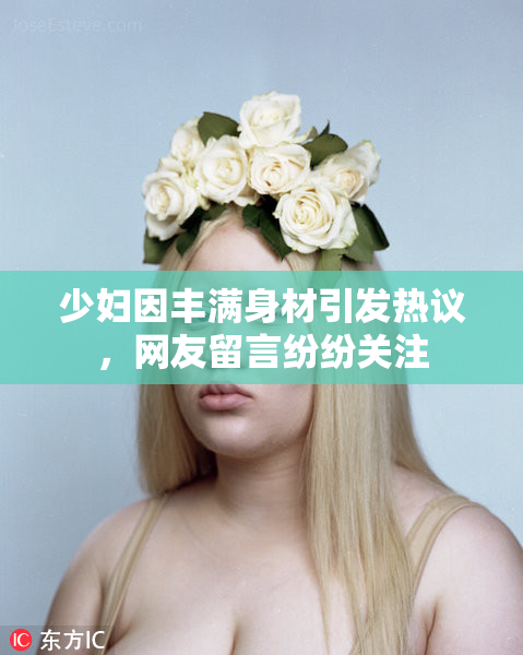 少妇因丰满身材引发热议，网友留言纷纷关注