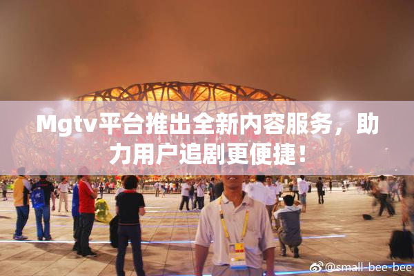 Mgtv平台推出全新内容服务，助力用户追剧更便捷！