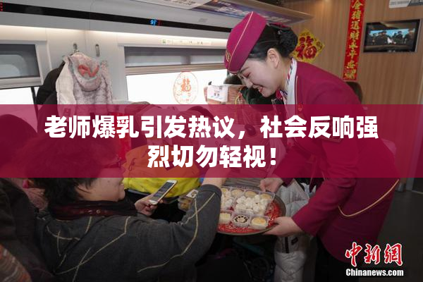 老师爆乳引发热议，社会反响强烈切勿轻视！