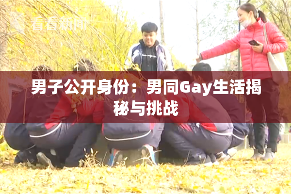 男子公开身份：男同Gay生活揭秘与挑战