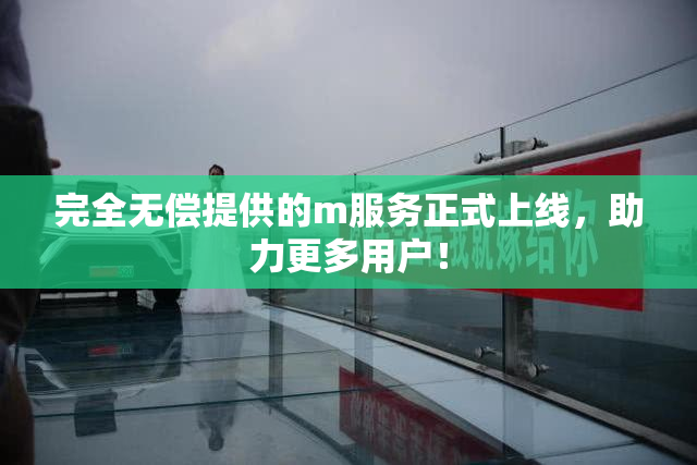 完全无偿提供的m服务正式上线，助力更多用户！