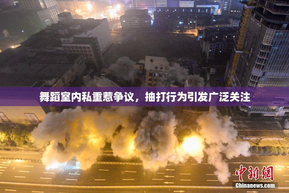 舞蹈室内私重惹争议，抽打行为引发广泛关注