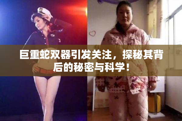 巨重蛇双器引发关注，探秘其背后的秘密与科学！