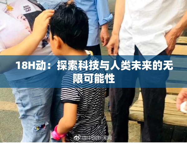 18H动：探索科技与人类未来的无限可能性