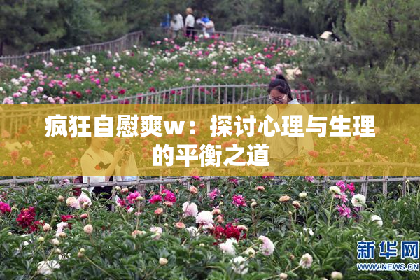 疯狂自慰爽w：探讨心理与生理的平衡之道