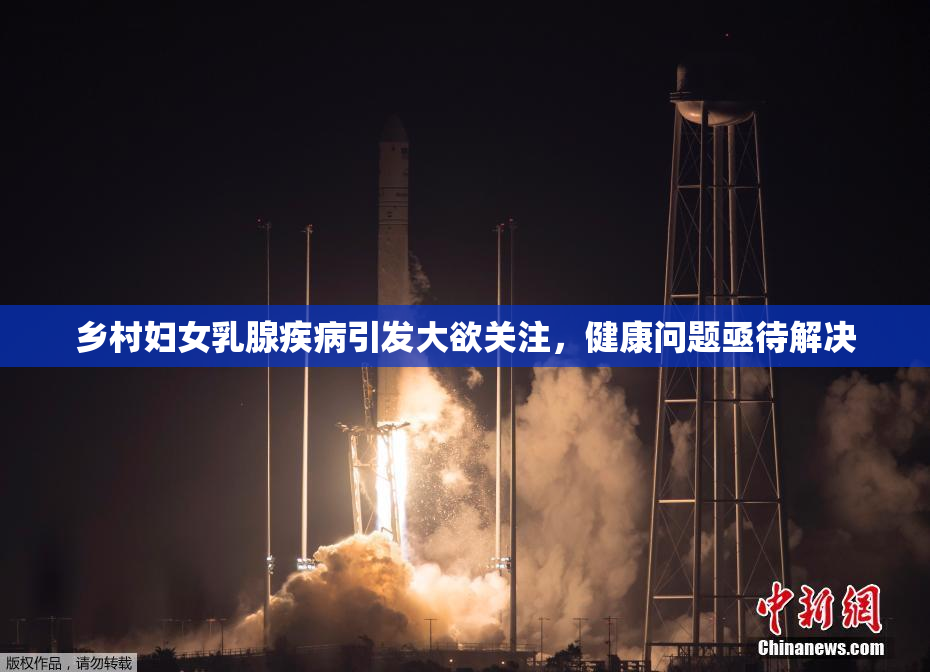 乡村妇女乳腺疾病引发大欲关注，健康问题亟待解决