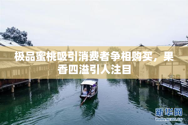 极品蜜桃吸引消费者争相购买，果香四溢引人注目