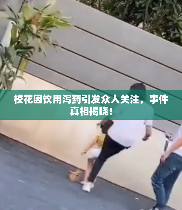 校花因饮用泻药引发众人关注，事件真相揭晓！