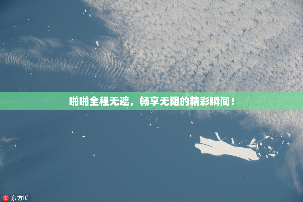 啪啪全程无遮，畅享无阻的精彩瞬间！