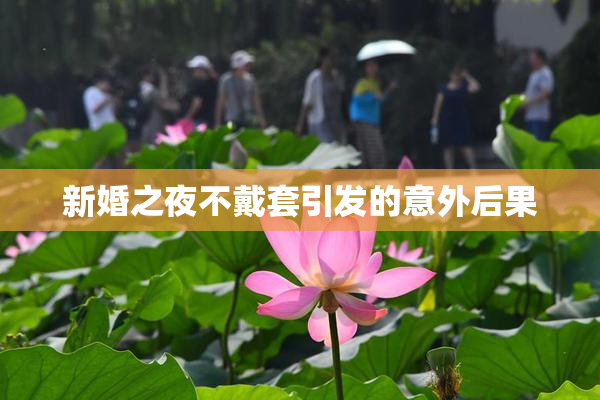 新婚之夜不戴套引发的意外后果