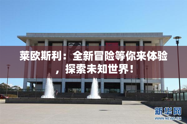 莱欧斯利：全新冒险等你来体验，探索未知世界！