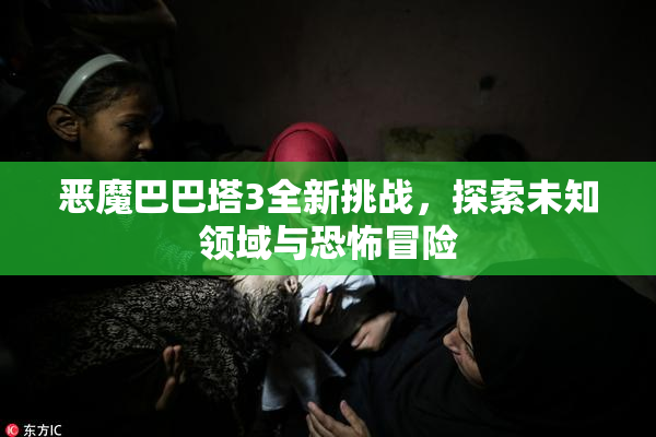 恶魔巴巴塔3全新挑战，探索未知领域与恐怖冒险