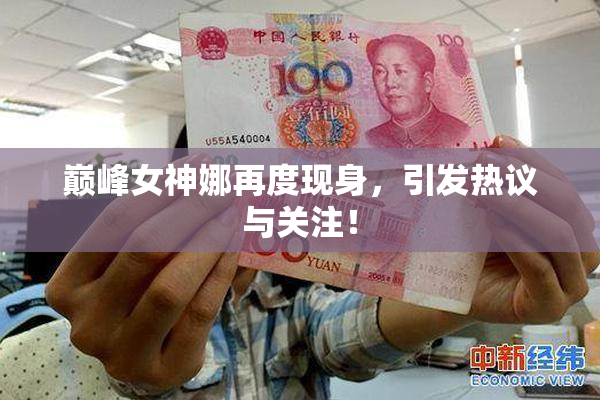 巅峰女神娜再度现身，引发热议与关注！