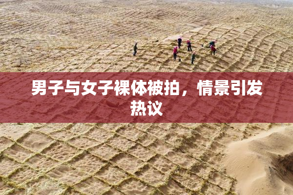 男子与女子裸体被拍，情景引发热议