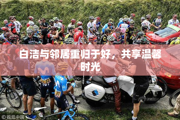 白洁与邻居重归于好，共享温馨时光