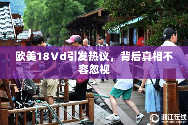 欧美18Ⅴd引发热议，背后真相不容忽视