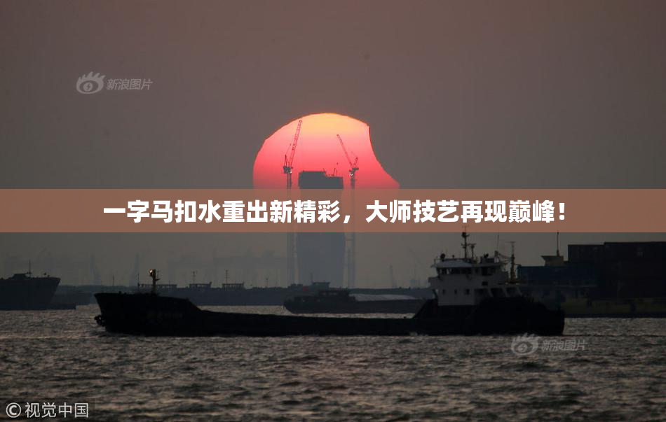 一字马扣水重出新精彩，大师技艺再现巅峰！