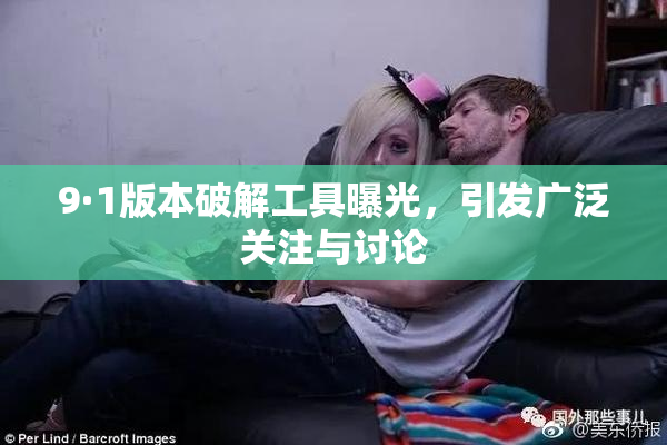 9·1版本破解工具曝光，引发广泛关注与讨论