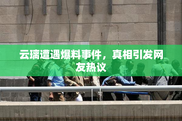 云璃遭遇爆料事件，真相引发网友热议