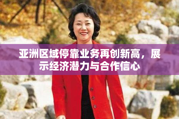 亚洲区域停靠业务再创新高，展示经济潜力与合作信心