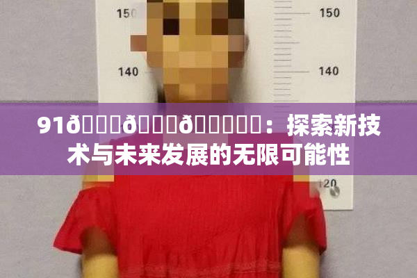 91🍆🍑🔞❌‌：探索新技术与未来发展的无限可能性