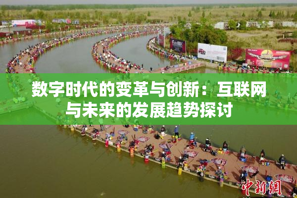 数字时代的变革与创新：互联网与未来的发展趋势探讨