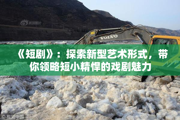《短剧》：探索新型艺术形式，带你领略短小精悍的戏剧魅力