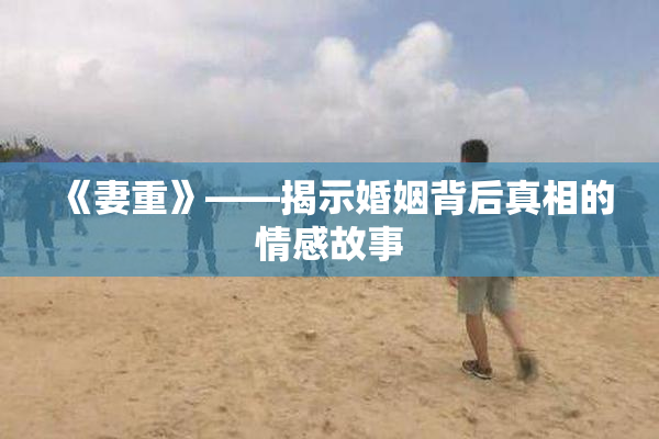 《妻重》——揭示婚姻背后真相的情感故事
