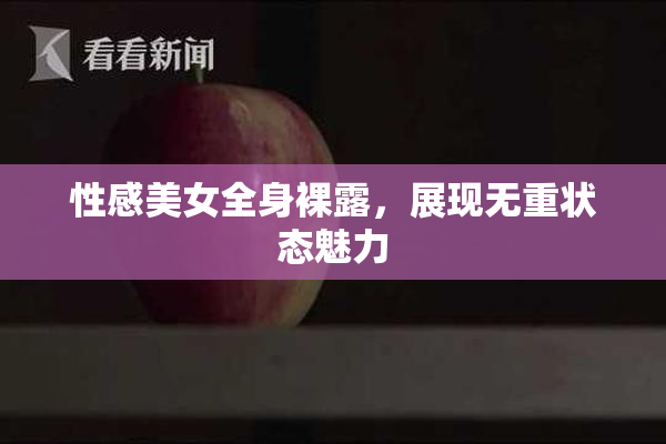 性感美女全身裸露，展现无重状态魅力