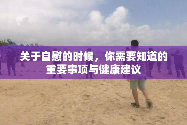 关于自慰的时候，你需要知道的重要事项与健康建议
