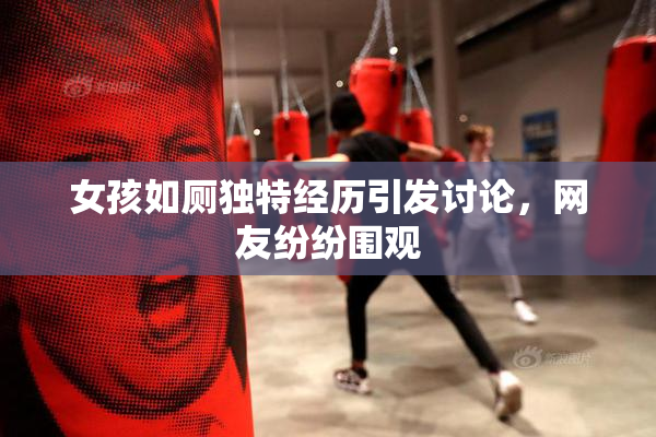女孩如厕独特经历引发讨论，网友纷纷围观