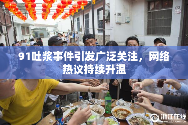 91吐浆事件引发广泛关注，网络热议持续升温
