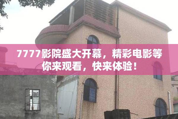 7777影院盛大开幕，精彩电影等你来观看，快来体验！