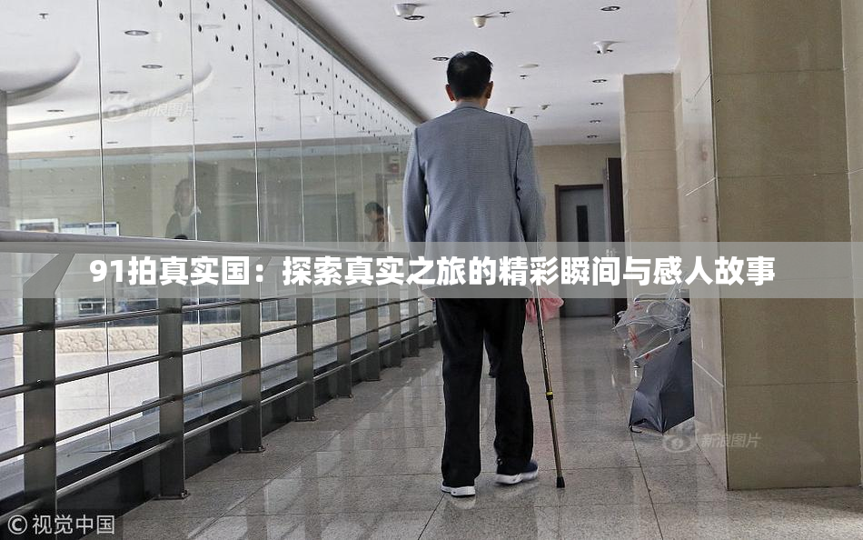 91拍真实国：探索真实之旅的精彩瞬间与感人故事
