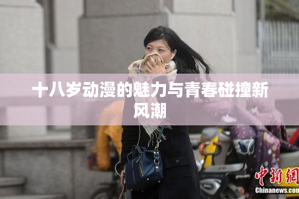 十八岁动漫的魅力与青春碰撞新风潮