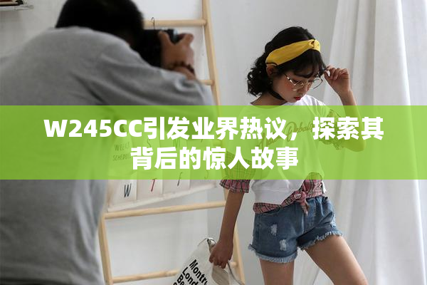 W245CC引发业界热议，探索其背后的惊人故事