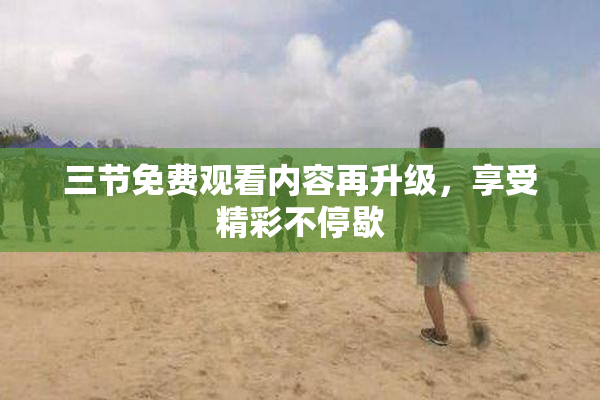 三节免费观看内容再升级，享受精彩不停歇
