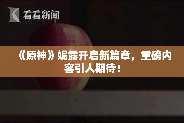 《原神》妮露开启新篇章，重磅内容引人期待！