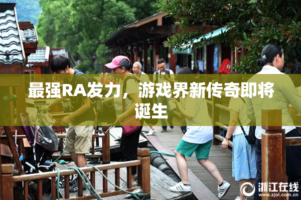 最强RA发力，游戏界新传奇即将诞生